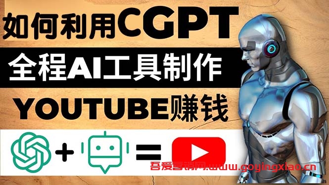 如何全程利用CGPT和AI工具自动化制作YouTube赚钱视频，月赚10000美元以上